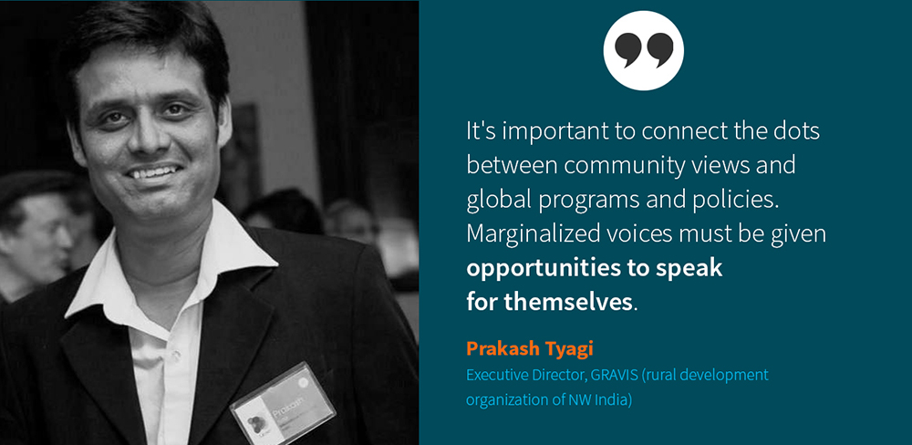 Headshot of Prakash Tyagi, Executive Director of GRAVIS (rural development organization of NW India), with quote on right side: It's important to connect the dots between community views and global programs and policies. Marginalized voices must be given opportunities to speak for themselves.